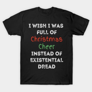 I wish I was full of Christmas Cheer Instead of Existential Dread T-Shirt